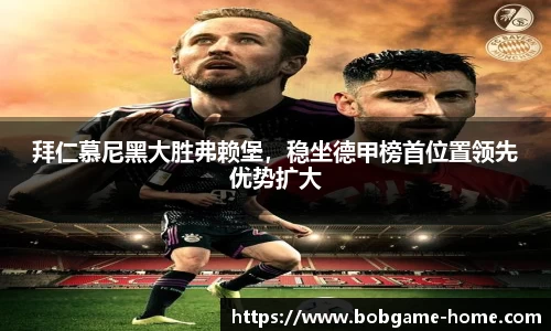 拜仁慕尼黑大胜弗赖堡，稳坐德甲榜首位置领先优势扩大
